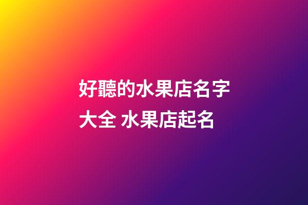 好聽的水果店名字大全 水果店起名-第1張-店鋪起名-玄機派